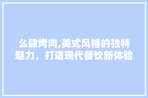 么肆烤肉,美式风格的独特魅力，打造现代餐饮新体验