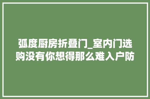 弧度厨房折叠门_室内门选购没有你想得那么难入户防盗厨房门阳台门摸透了