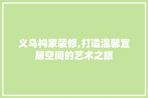 义乌构家装修,打造温馨宜居空间的艺术之旅