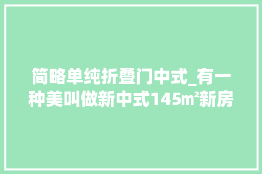 简略单纯折叠门中式_有一种美叫做新中式145㎡新房打造的极简又高级爱了