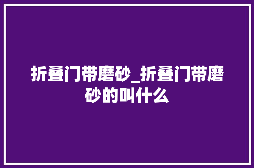 折叠门带磨砂_折叠门带磨砂的叫什么
