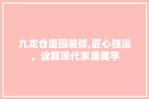 九龙仓玺园装修,匠心独运，诠释现代家居美学