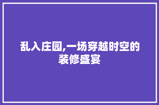 乱入庄园,一场穿越时空的装修盛宴