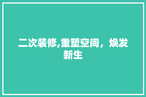 二次装修,重塑空间，焕发新生