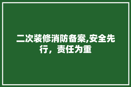 二次装修消防备案,安全先行，责任为重