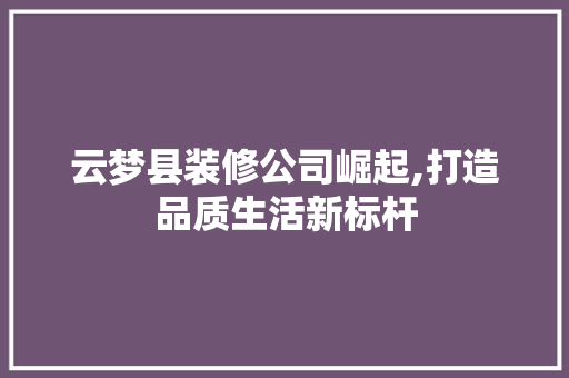 云梦县装修公司崛起,打造品质生活新标杆