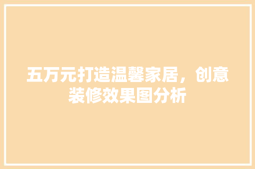 五万元打造温馨家居，创意装修效果图分析
