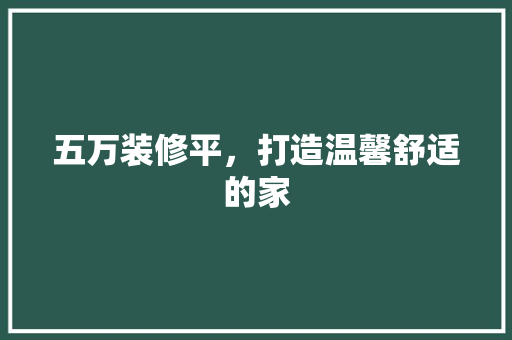 五万装修平，打造温馨舒适的家