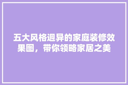五大风格迥异的家庭装修效果图，带你领略家居之美