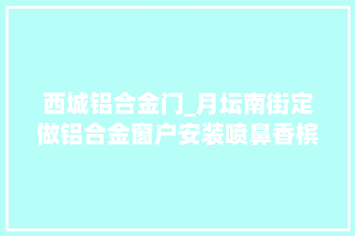 西城铝合金门_月坛南街定做铝合金窗户安装喷鼻香槟色断桥铝