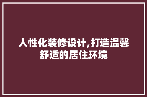 人性化装修设计,打造温馨舒适的居住环境