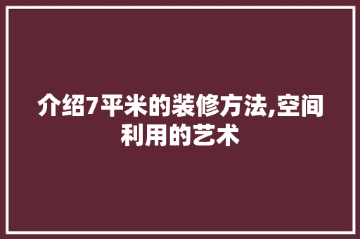 介绍7平米的装修方法,空间利用的艺术