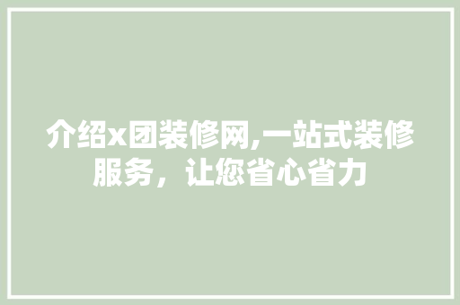 介绍x团装修网,一站式装修服务，让您省心省力