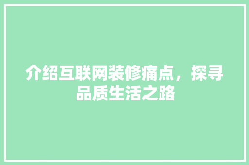 介绍互联网装修痛点，探寻品质生活之路