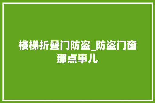 楼梯折叠门防盗_防盗门窗那点事儿