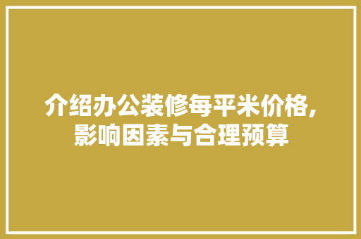 介绍办公装修每平米价格,影响因素与合理预算