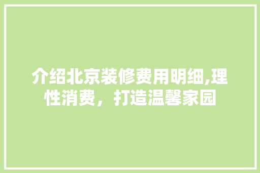 介绍北京装修费用明细,理性消费，打造温馨家园
