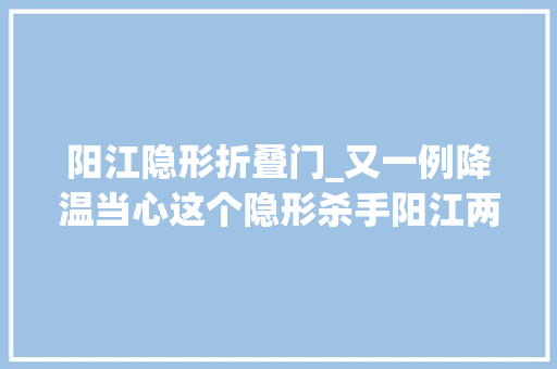 阳江隐形折叠门_又一例降温当心这个隐形杀手阳江两兄弟一去世一晕厥
