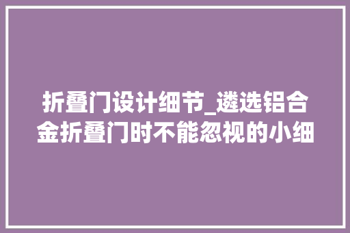 折叠门设计细节_遴选铝合金折叠门时不能忽视的小细节