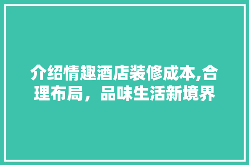 介绍情趣酒店装修成本,合理布局，品味生活新境界