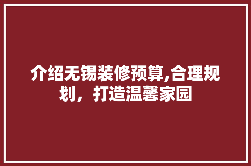 介绍无锡装修预算,合理规划，打造温馨家园
