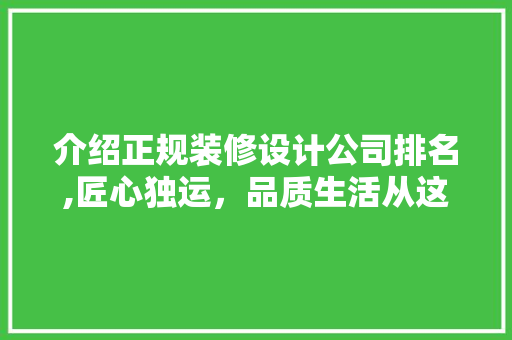 介绍正规装修设计公司排名,匠心独运，品质生活从这里启航