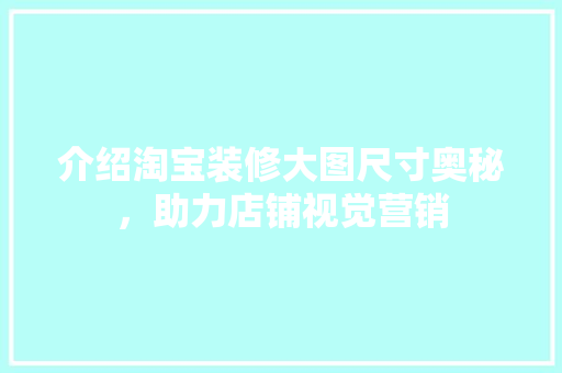 介绍淘宝装修大图尺寸奥秘，助力店铺视觉营销