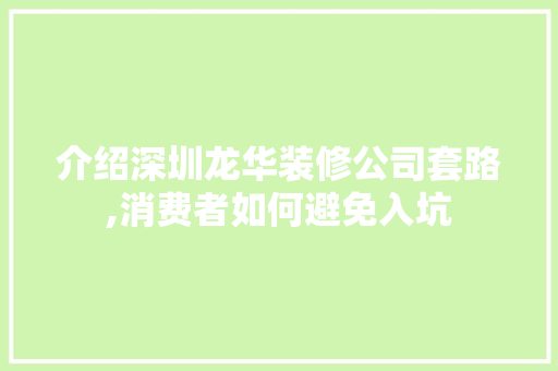 介绍深圳龙华装修公司套路,消费者如何避免入坑