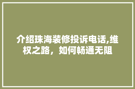 介绍珠海装修投诉电话,维权之路，如何畅通无阻