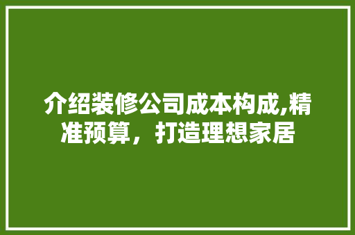 介绍装修公司成本构成,精准预算，打造理想家居