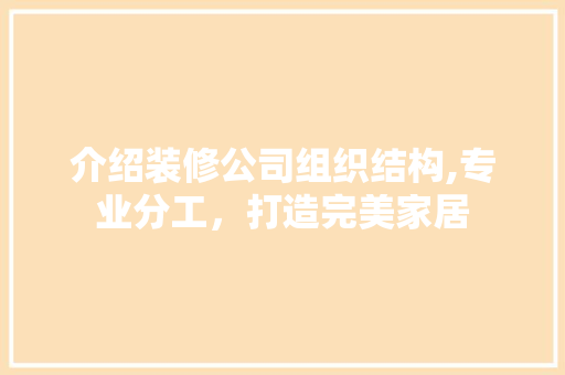 介绍装修公司组织结构,专业分工，打造完美家居