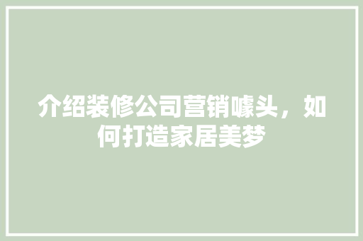 介绍装修公司营销噱头，如何打造家居美梦