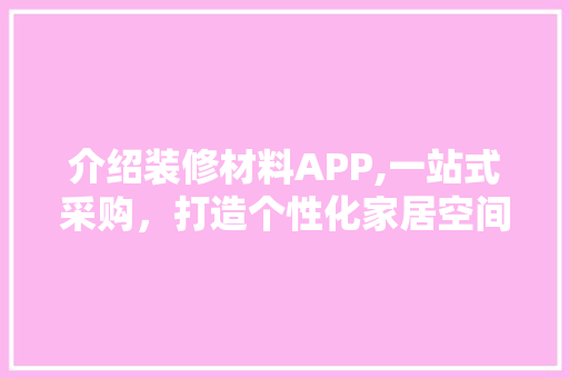 介绍装修材料APP,一站式采购，打造个性化家居空间