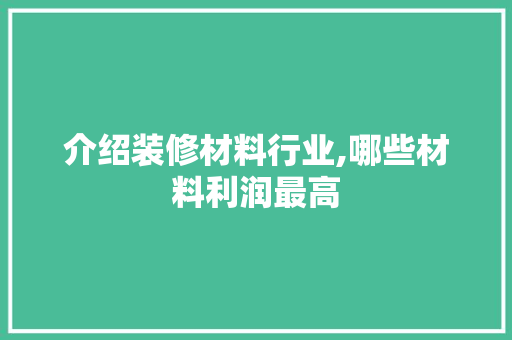 介绍装修材料行业,哪些材料利润最高