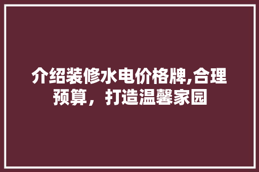 介绍装修水电价格牌,合理预算，打造温馨家园