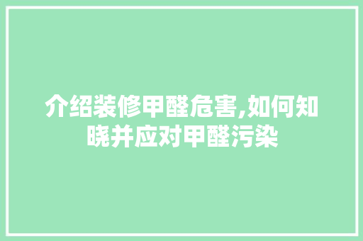 介绍装修甲醛危害,如何知晓并应对甲醛污染