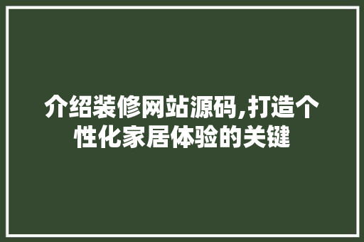 介绍装修网站源码,打造个性化家居体验的关键