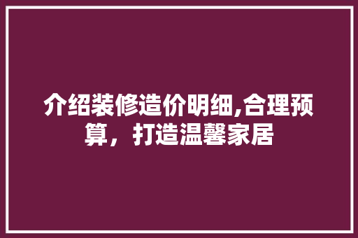 介绍装修造价明细,合理预算，打造温馨家居