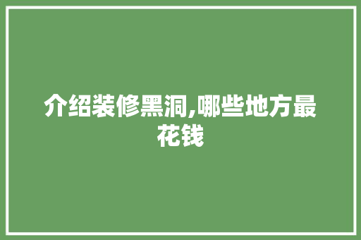 介绍装修黑洞,哪些地方最花钱