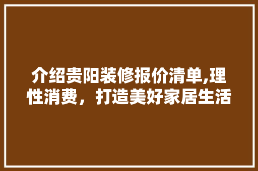 介绍贵阳装修报价清单,理性消费，打造美好家居生活