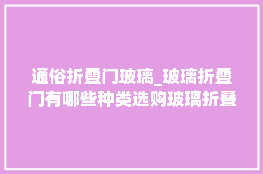 通俗折叠门玻璃_玻璃折叠门有哪些种类选购玻璃折叠门主要看哪些