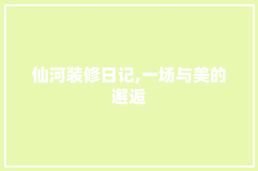 仙河装修日记,一场与美的邂逅