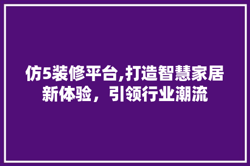 仿5装修平台,打造智慧家居新体验，引领行业潮流