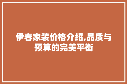伊春家装价格介绍,品质与预算的完美平衡