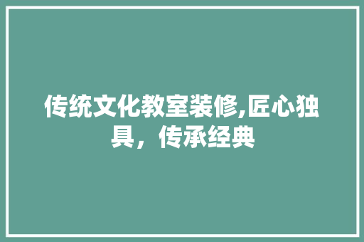 传统文化教室装修,匠心独具，传承经典