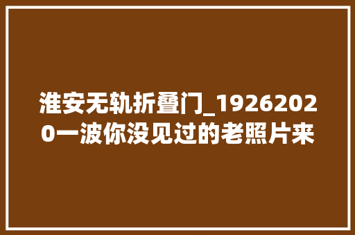 淮安无轨折叠门_19262020一波你没见过的老照片来啦让这条经由静安的电车线路带你穿梭时空→