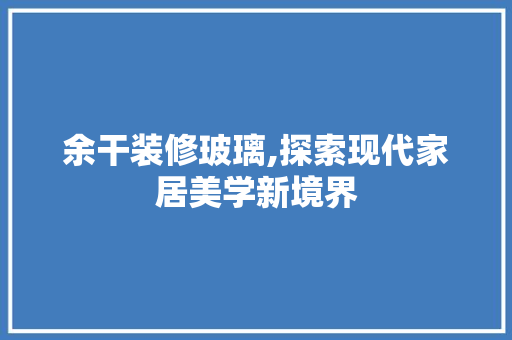 余干装修玻璃,探索现代家居美学新境界