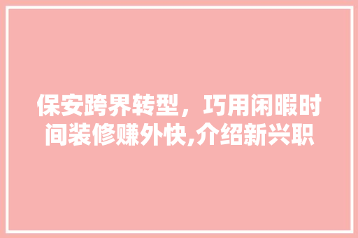 保安跨界转型，巧用闲暇时间装修赚外快,介绍新兴职业背后的机遇与挑战