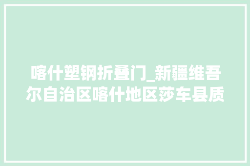 喀什塑钢折叠门_新疆维吾尔自治区喀什地区莎车县质监局开展塑钢门窗专项司法检查