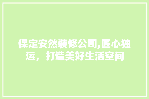 保定安然装修公司,匠心独运，打造美好生活空间